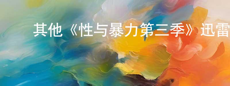 ﻿陈锦锋发布﻿其他《性与暴力第三季》迅雷下载/在线观看/百度云-都市/情感-美剧天堂
